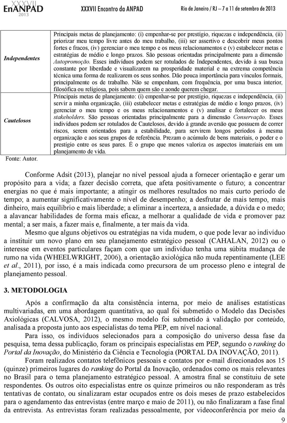 fracos, (iv) gerenciar o meu tempo e os meus relacionamentos e (v) estabelecer metas e estratégias de médio e longo prazos. São pessoas orientadas principalmente para a dimensão Autopromoção.