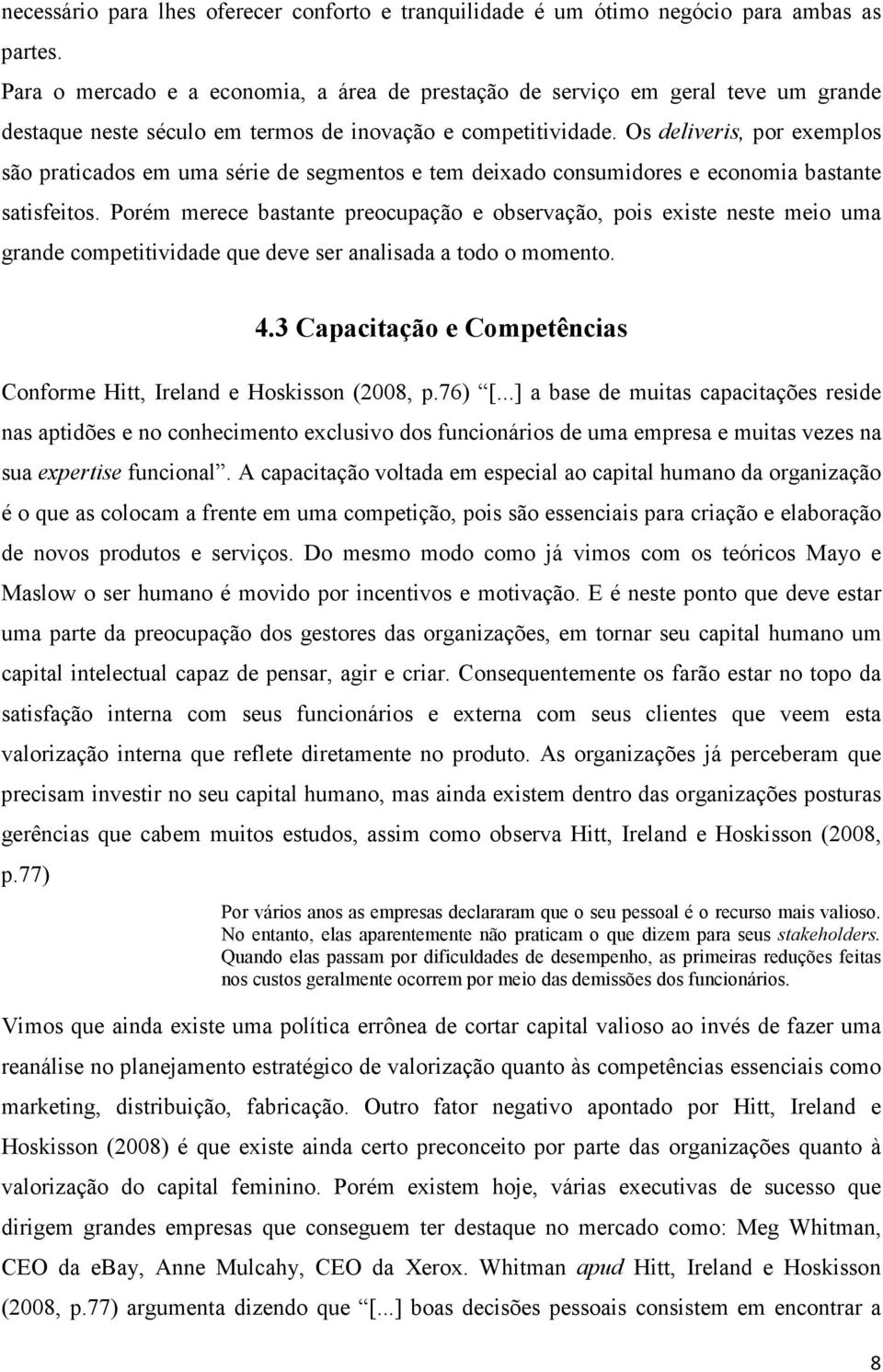 Os deliveris, por exemplos são praticados em uma série de segmentos e tem deixado consumidores e economia bastante satisfeitos.