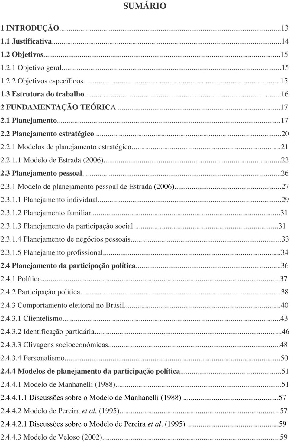 ..27 2.3.1.1 Planejamento individual...29 2.3.1.2 Planejamento familiar...31 2.3.1.3 Planejamento da participação social...31 2.3.1.4 Planejamento de negócios pessoais...33 2.3.1.5 Planejamento profissional.