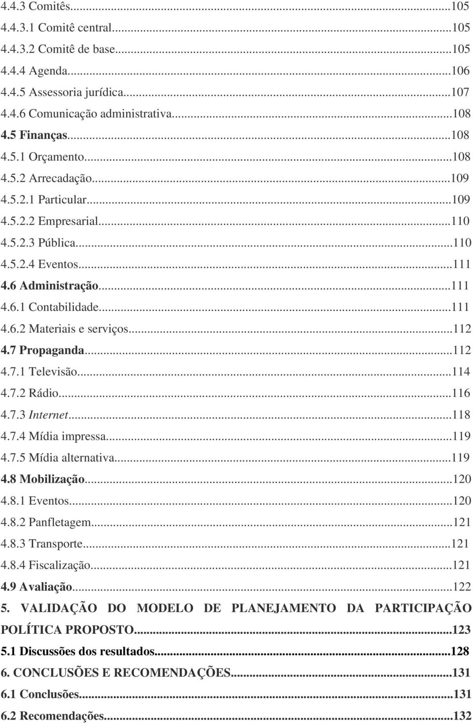 ..112 4.7 Propaganda...112 4.7.1 Televisão...114 4.7.2 Rádio...116 4.7.3 Internet...118 4.7.4 Mídia impressa...119 4.7.5 Mídia alternativa...119 4.8 Mobilização...120 4.8.1 Eventos...120 4.8.2 Panfletagem.