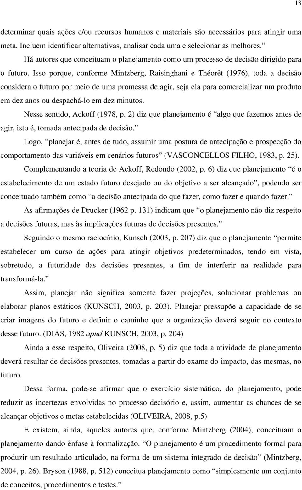 Isso porque, conforme Mintzberg, Raisinghani e Théorêt (1976), toda a decisão considera o futuro por meio de uma promessa de agir, seja ela para comercializar um produto em dez anos ou despachá-lo em