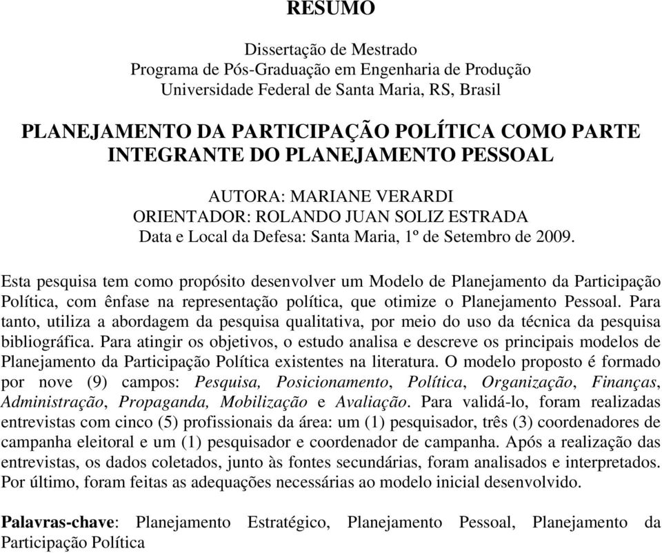 Esta pesquisa tem como propósito desenvolver um Modelo de Planejamento da Participação Política, com ênfase na representação política, que otimize o Planejamento Pessoal.