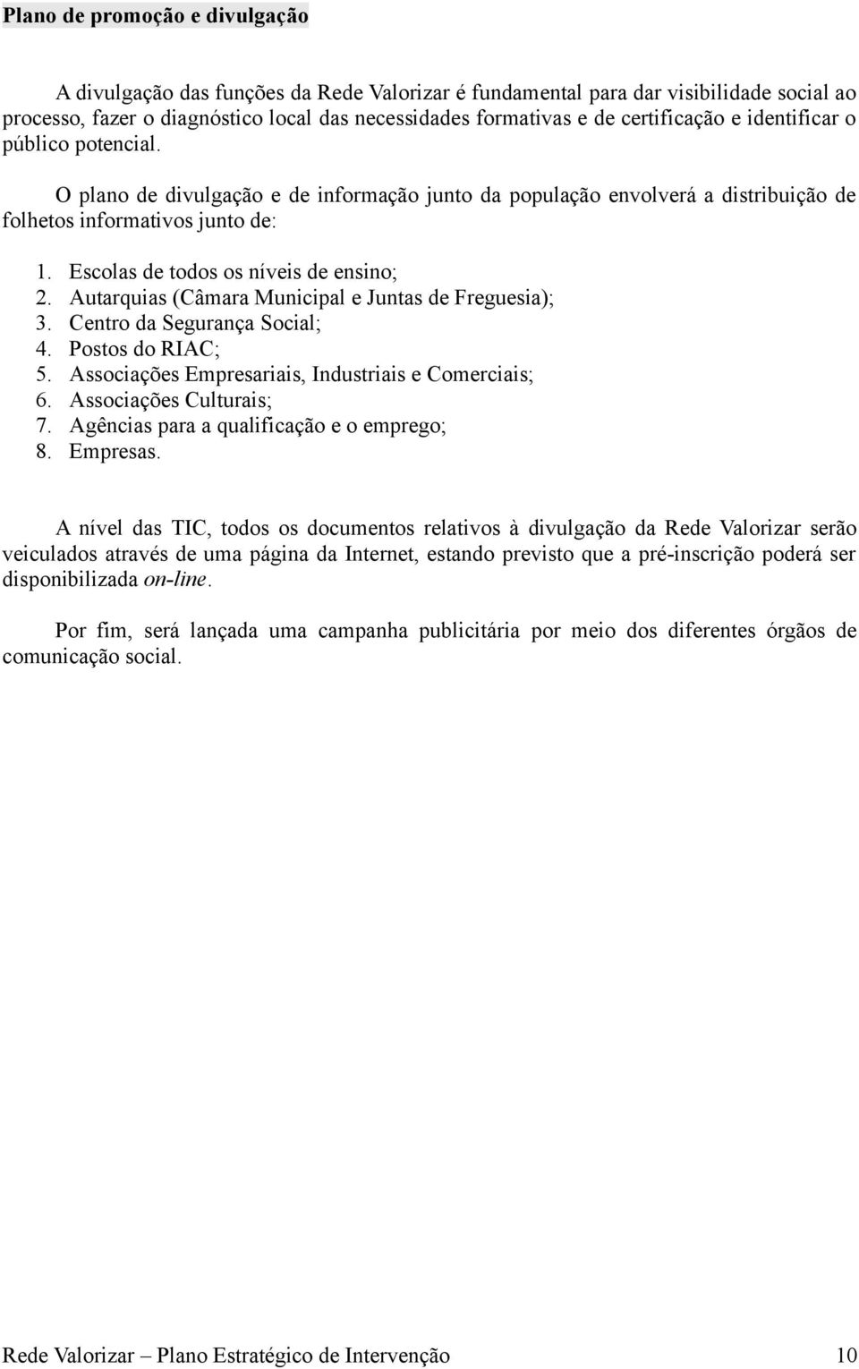 Escolas de todos os níveis de ensino; 2. Autarquias (Câmara Municipal e Juntas de Freguesia); 3. Centro da Segurança Social; 4. Postos do RIAC; 5.