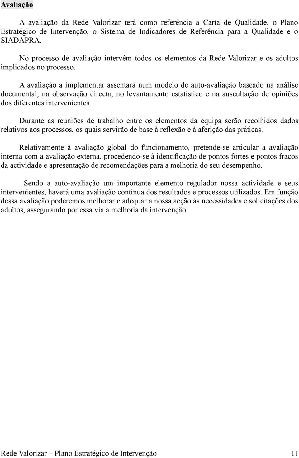 A avaliação a implementar assentará num modelo de auto-avaliação baseado na análise documental, na observação directa, no levantamento estatístico e na auscultação de opiniões dos diferentes