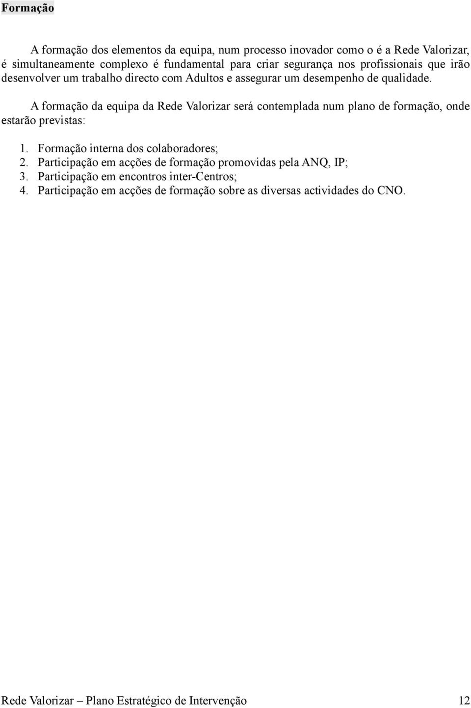 A formação da equipa da Rede Valorizar será contemplada num plano de formação, onde estarão previstas: 1. Formação interna dos colaboradores; 2.