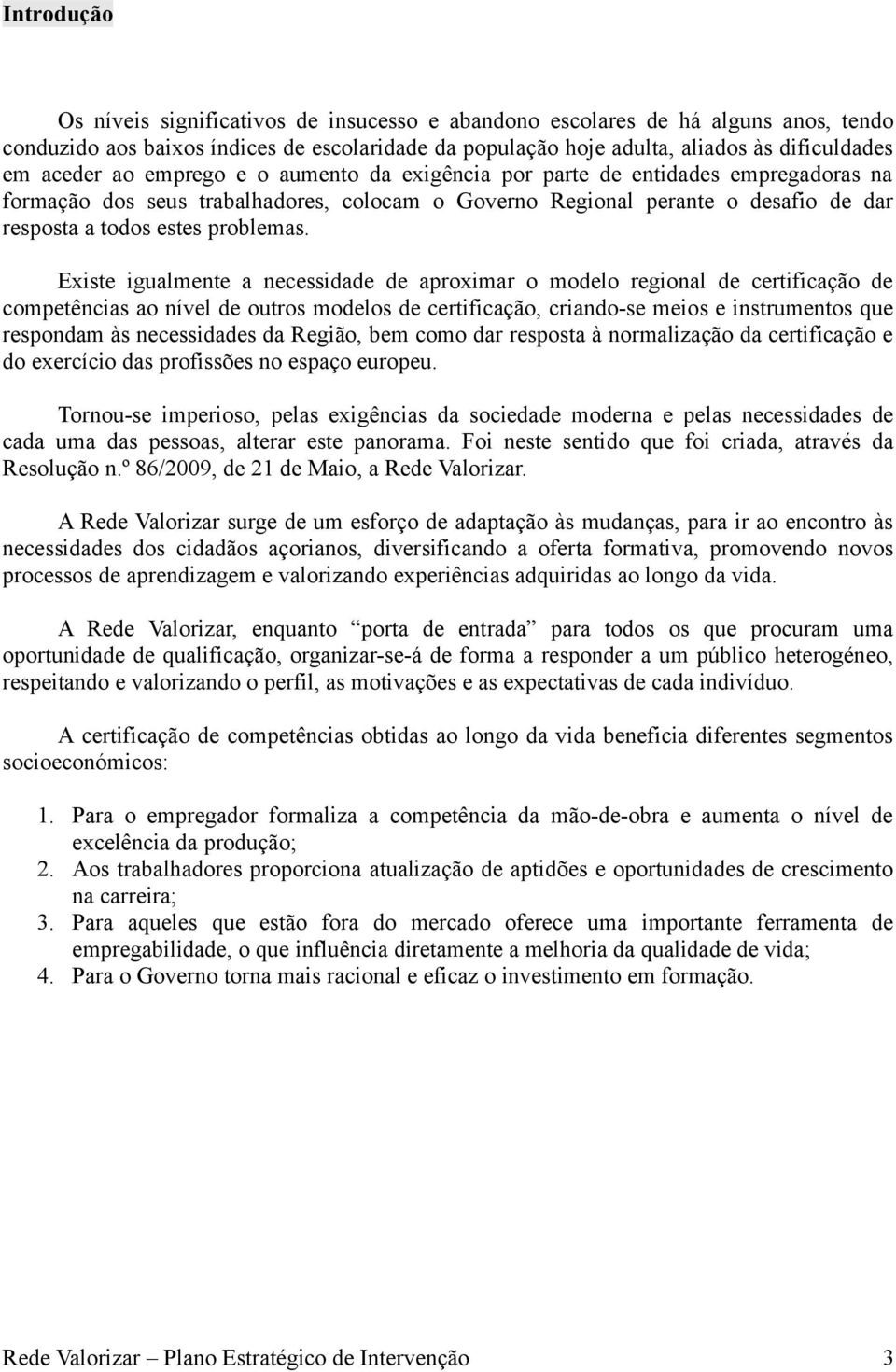 Existe igualmente a necessidade de aproximar o modelo regional de certificação de competências ao nível de outros modelos de certificação, criando-se meios e instrumentos que respondam às