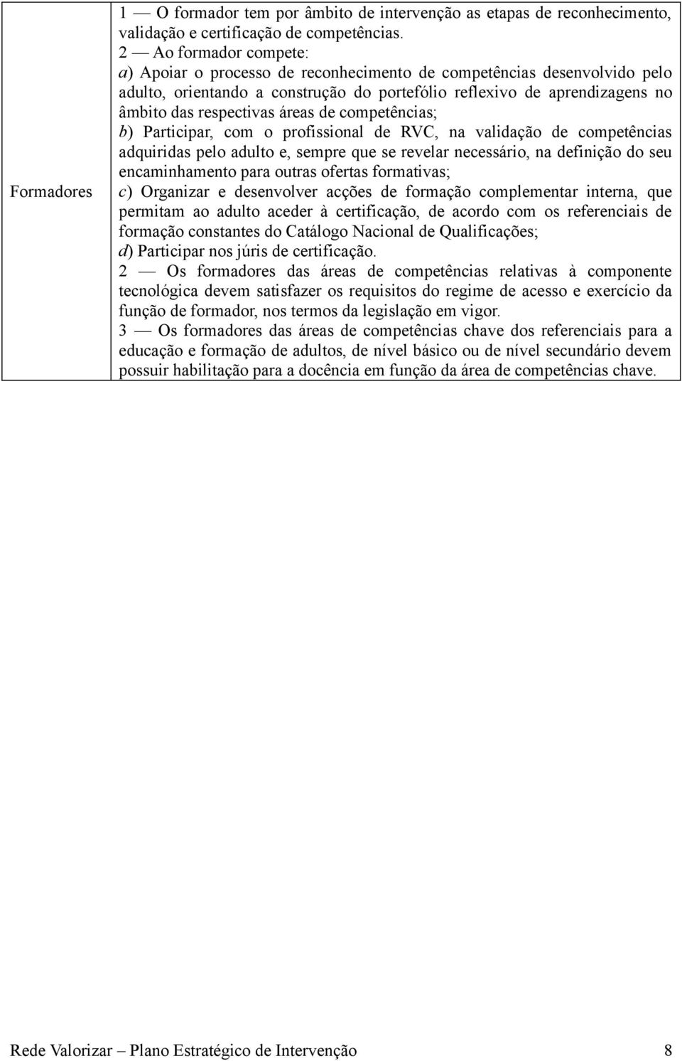 áreas de competências; b) Participar, com o profissional de RVC, na validação de competências adquiridas pelo adulto e, sempre que se revelar necessário, na definição do seu encaminhamento para