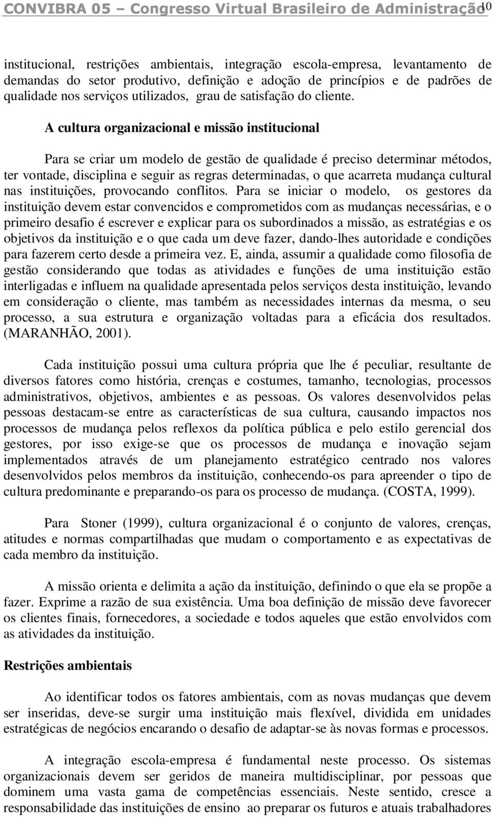 A cultura organizacional e missão institucional Para se criar um modelo de gestão de qualidade é preciso determinar métodos, ter vontade, disciplina e seguir as regras determinadas, o que acarreta