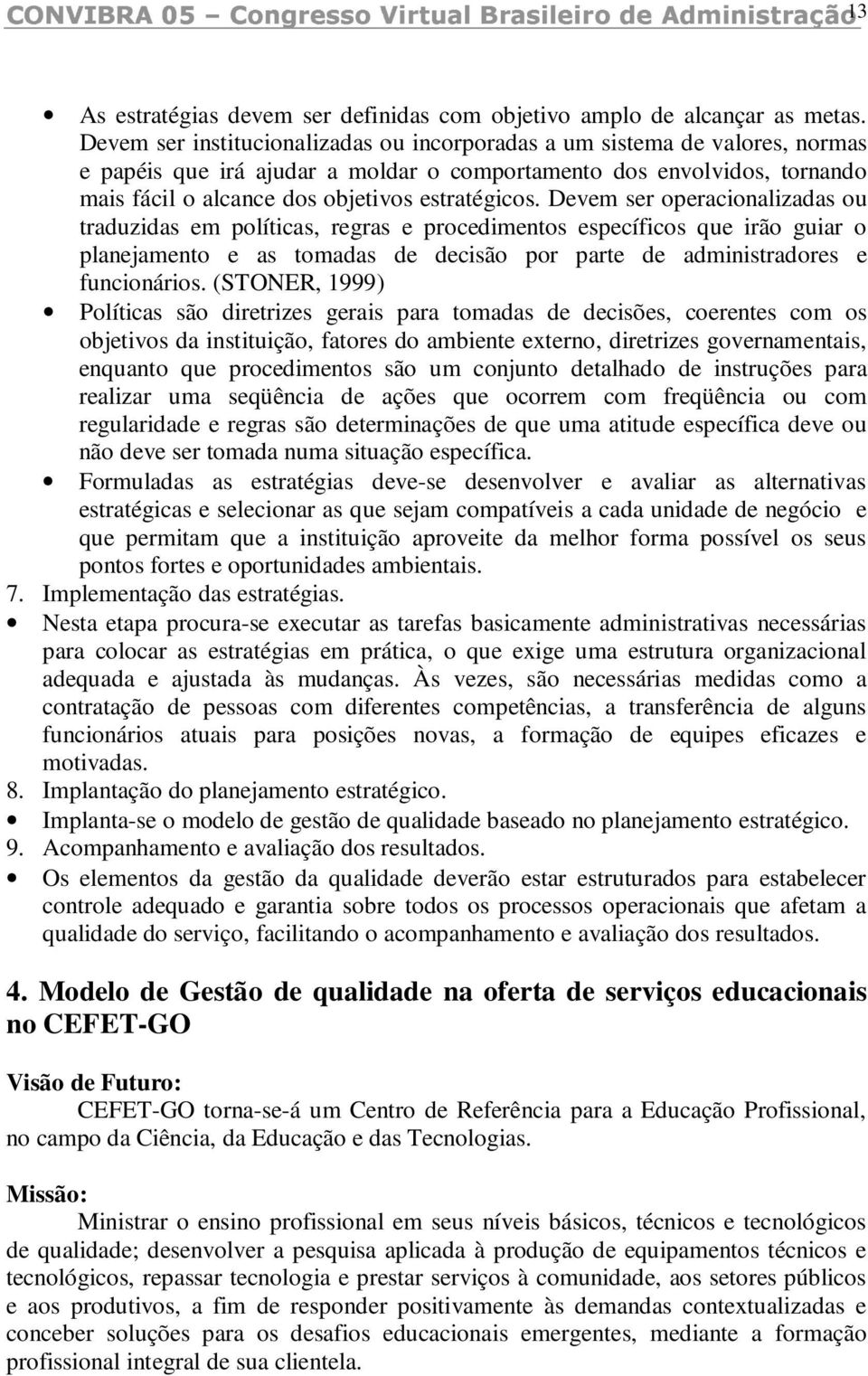 Devem ser operacionalizadas ou traduzidas em políticas, regras e procedimentos específicos que irão guiar o planejamento e as tomadas de decisão por parte de administradores e funcionários.