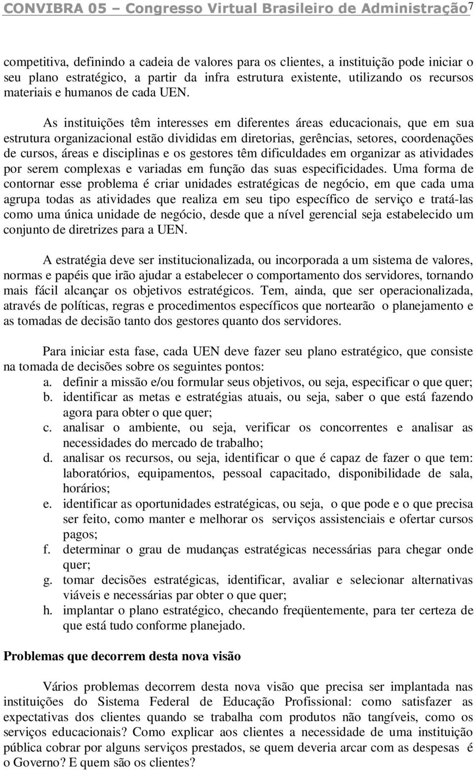 As instituições têm interesses em diferentes áreas educacionais, que em sua estrutura organizacional estão divididas em diretorias, gerências, setores, coordenações de cursos, áreas e disciplinas e