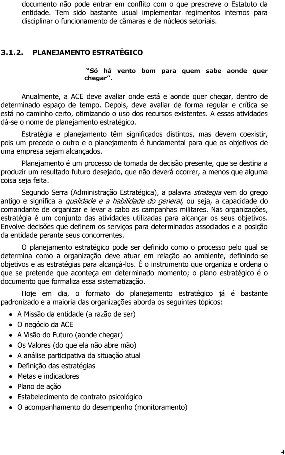 PLANEJAMENTO ESTRATÉGICO Só há vento bom para quem sabe aonde quer chegar. Anualmente, a ACE deve avaliar onde está e aonde quer chegar, dentro de determinado espaço de tempo.