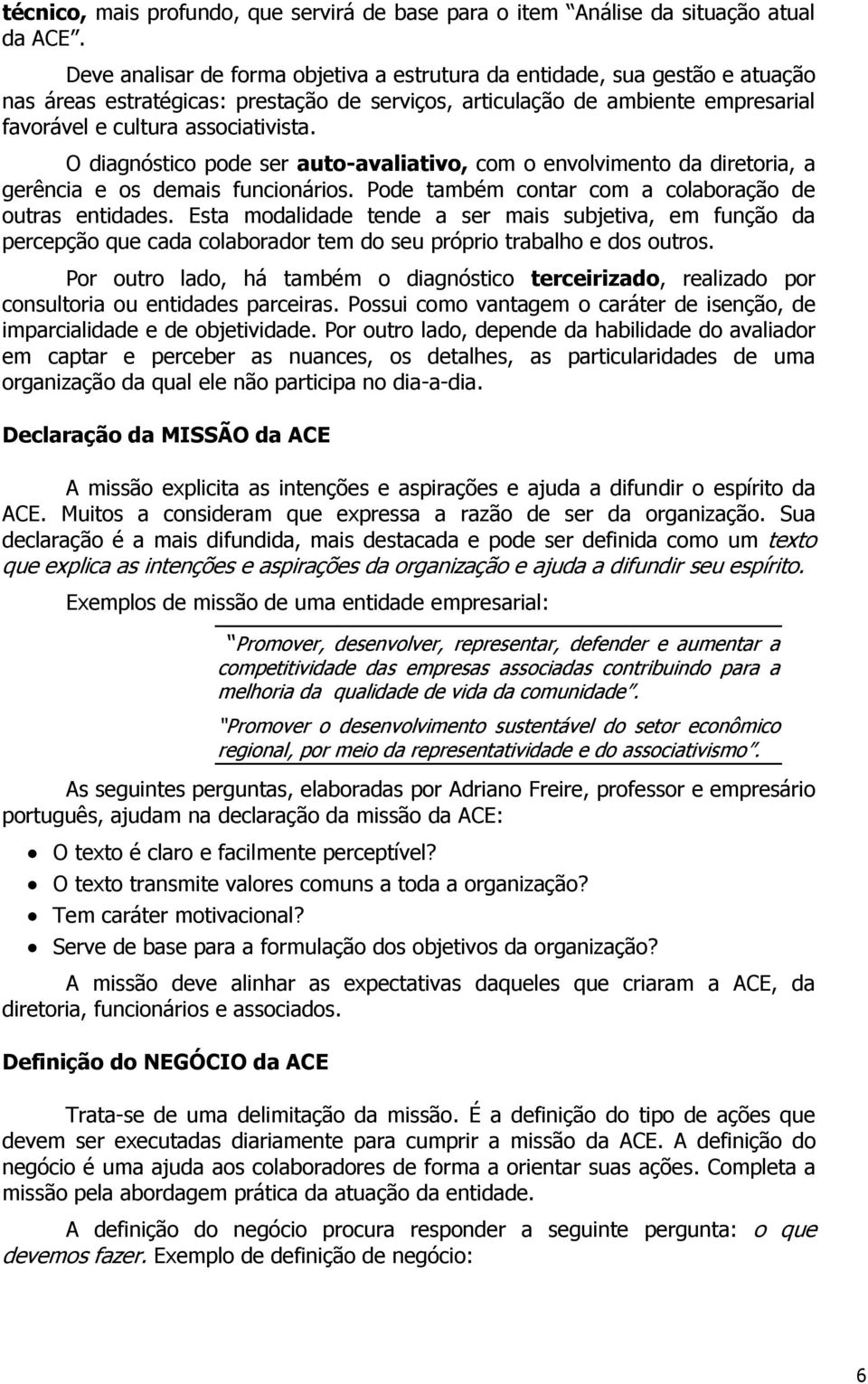 O diagnóstico pode ser auto-avaliativo, com o envolvimento da diretoria, a gerência e os demais funcionários. Pode também contar com a colaboração de outras entidades.