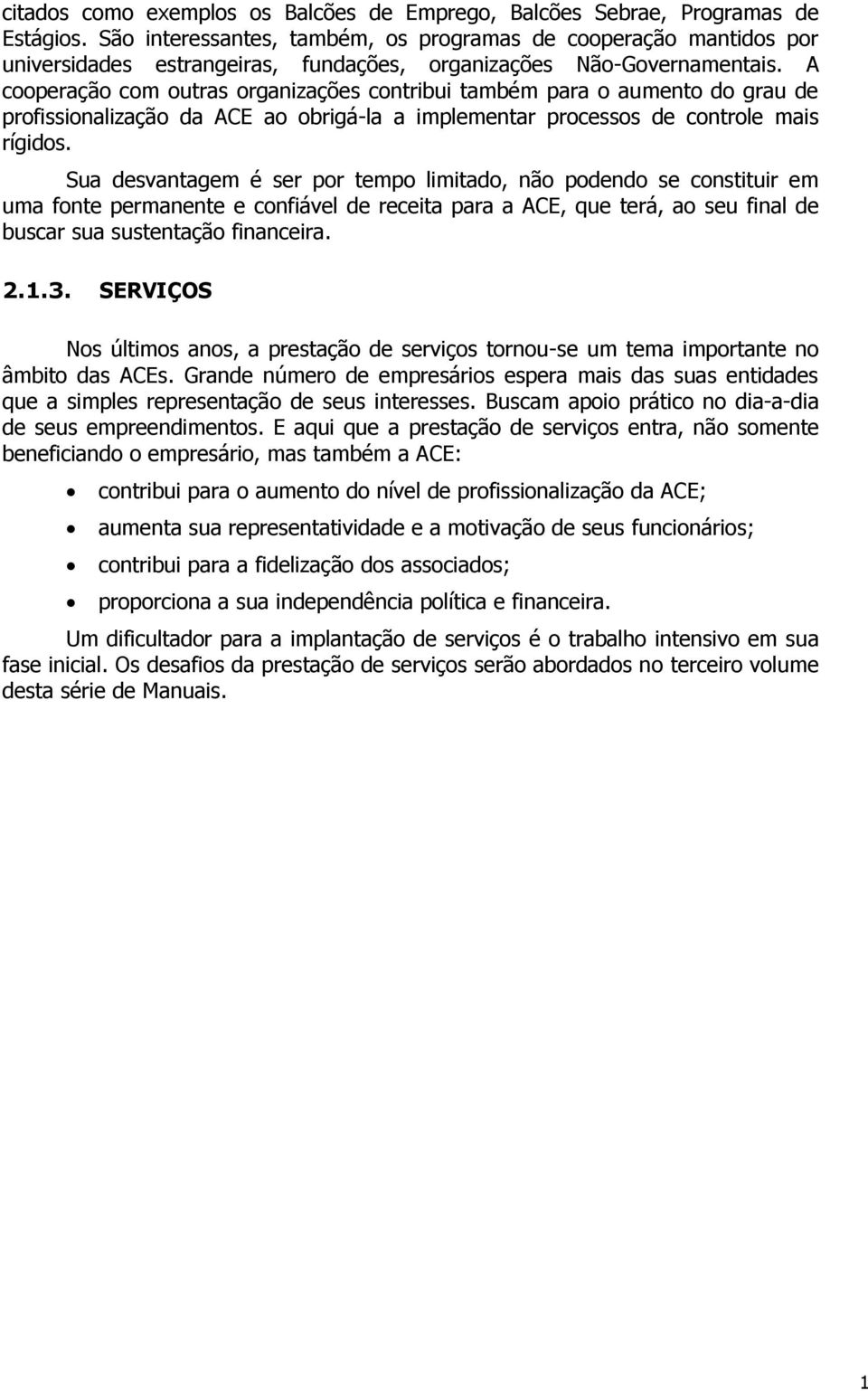 A cooperação com outras organizações contribui também para o aumento do grau de profissionalização da ACE ao obrigá-la a implementar processos de controle mais rígidos.