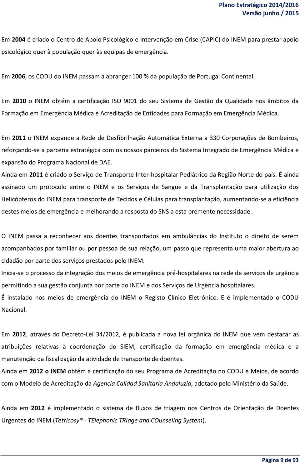 Em 2010 o INEM obtém a certificação ISO 9001 do seu Sistema de Gestão da Qualidade nos âmbitos da Formação em Emergência Médica e Acreditação de Entidades para Formação em Emergência Médica.