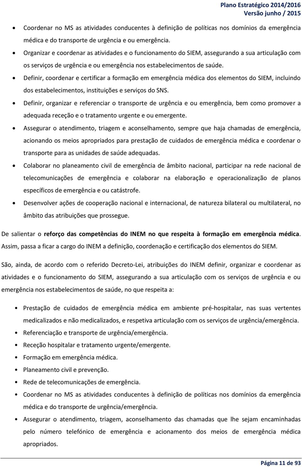 Definir, coordenar e certificar a formação em emergência médica dos elementos do SIEM, incluindo dos estabelecimentos, instituições e serviços do SNS.