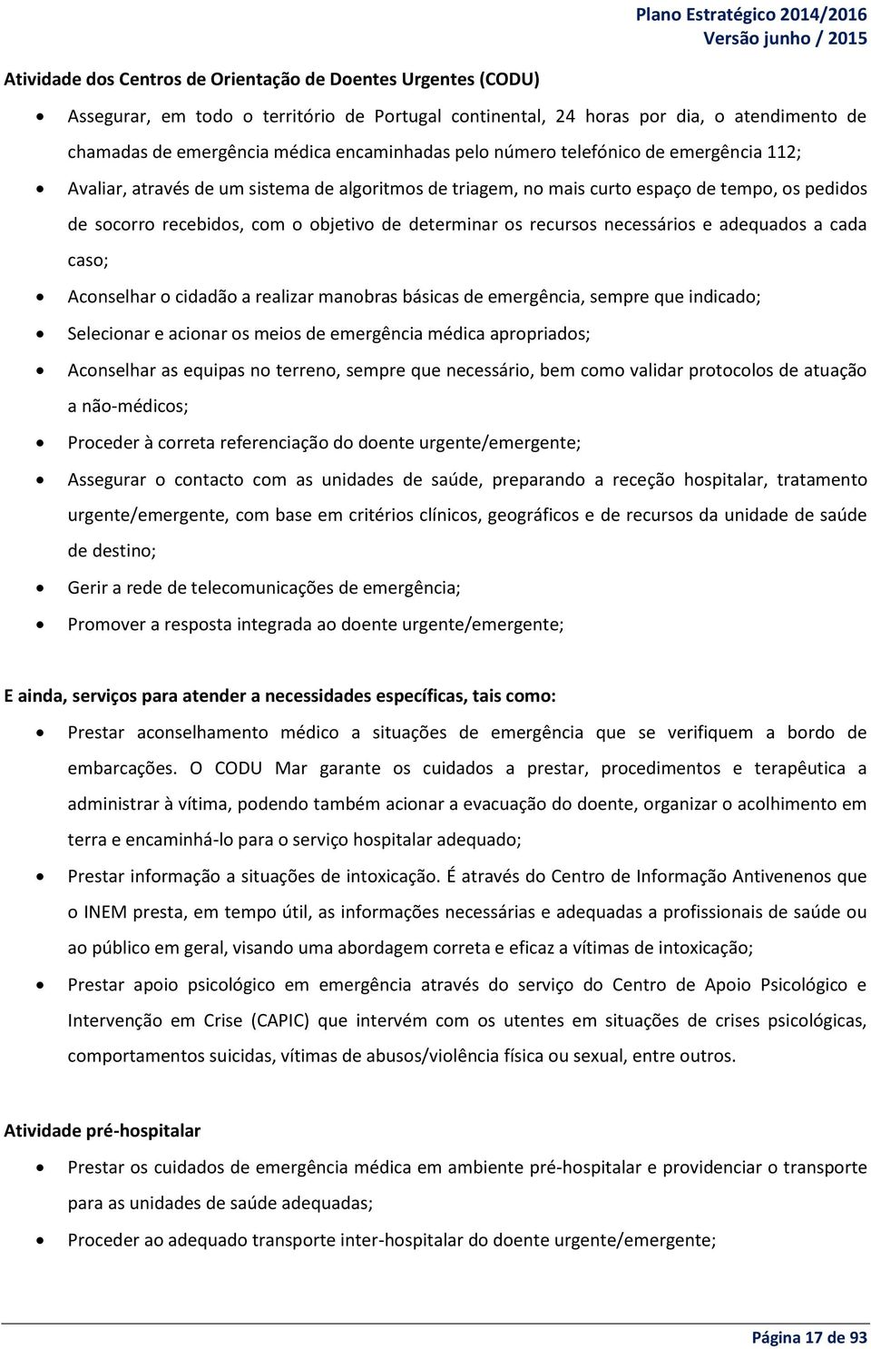 recursos necessários e adequados a cada caso; Aconselhar o cidadão a realizar manobras básicas de emergência, sempre que indicado; Selecionar e acionar os meios de emergência médica apropriados;