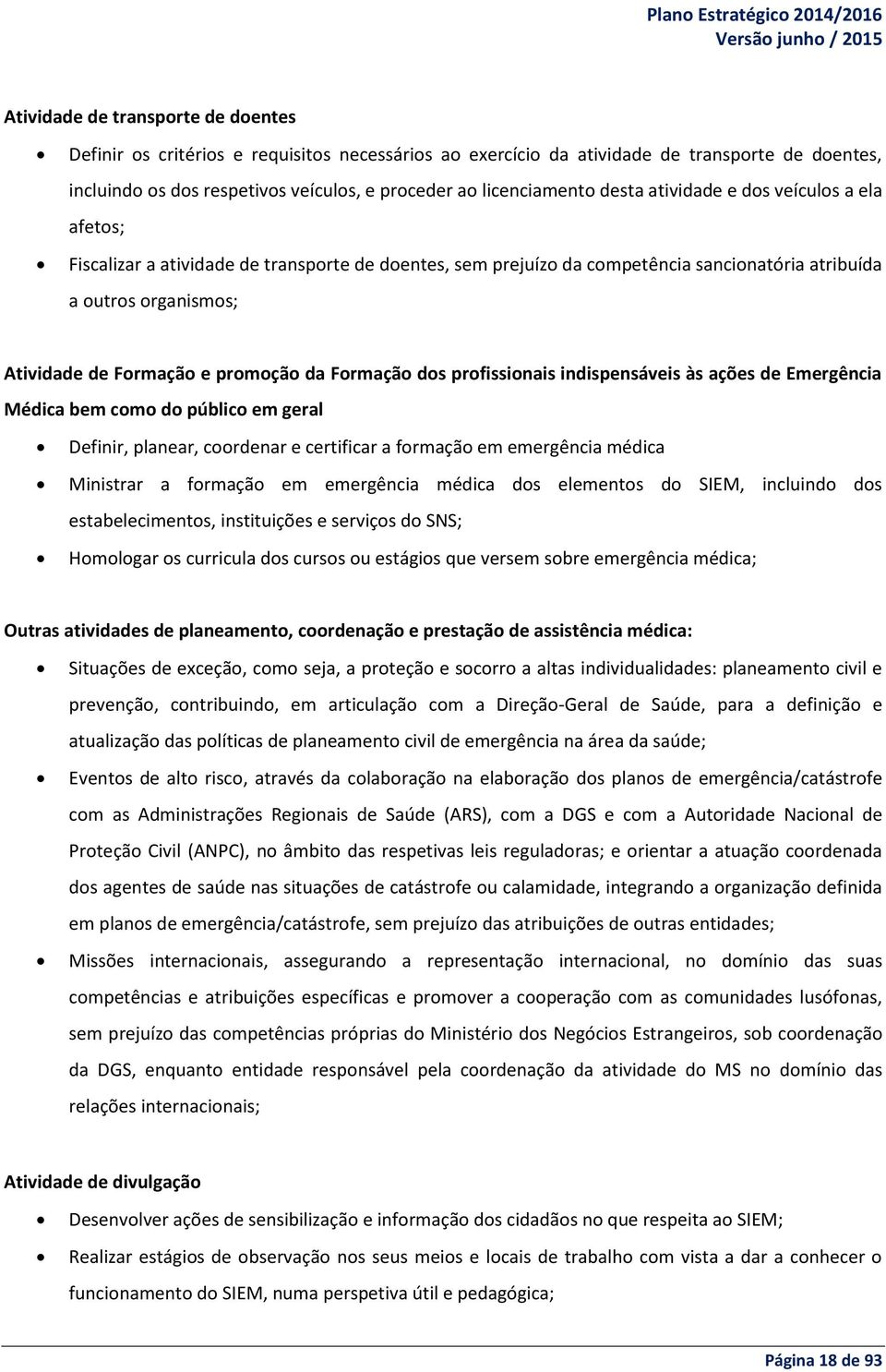 da Formação dos profissionais indispensáveis às ações de Emergência Médica bem como do público em geral Definir, planear, coordenar e certificar a formação em emergência médica Ministrar a formação