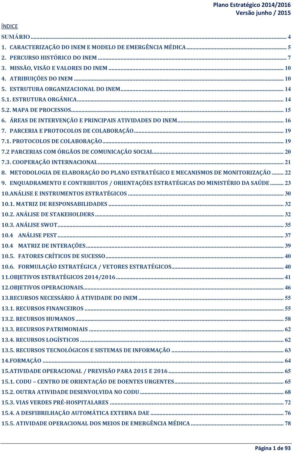 PARCERIA E PROTOCOLOS DE COLABORAÇÃO... 19 7.1. PROTOCOLOS DE COLABORAÇÃO... 19 7.2 PARCERIAS COM ÓRGÃOS DE COMUNICAÇÃO SOCIAL... 20 7.3. COOPERAÇÃO INTERNACIONAL... 21 8.