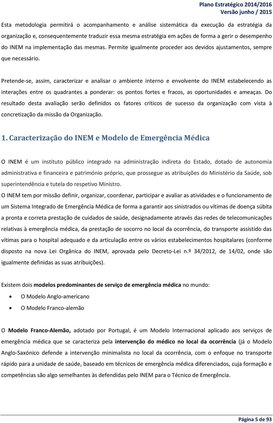 Pretende-se, assim, caracterizar e analisar o ambiente interno e envolvente do INEM estabelecendo as interações entre os quadrantes a ponderar: os pontos fortes e fracos, as oportunidades e ameaças.