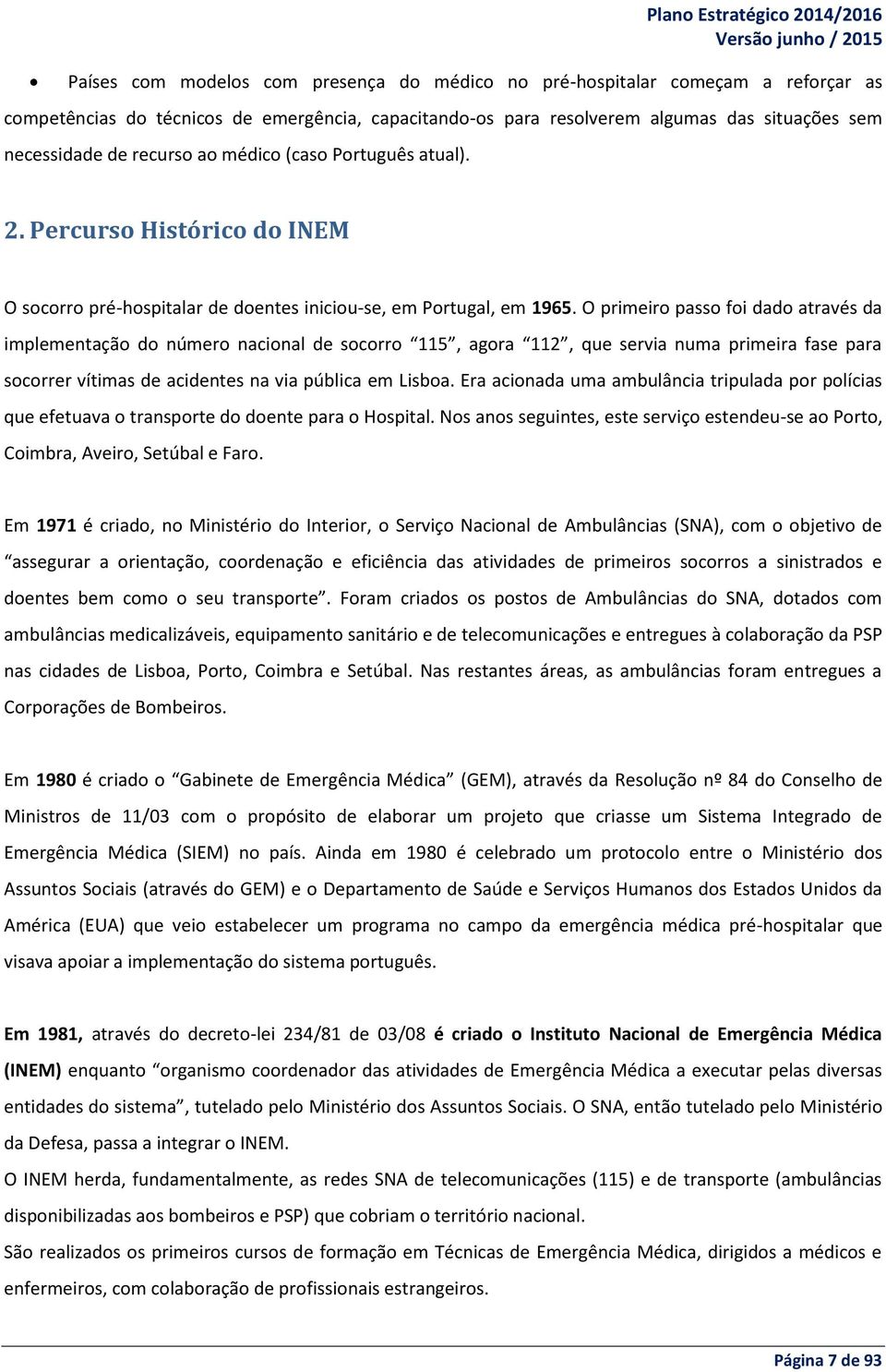 O primeiro passo foi dado através da implementação do número nacional de socorro 115, agora 112, que servia numa primeira fase para socorrer vítimas de acidentes na via pública em Lisboa.