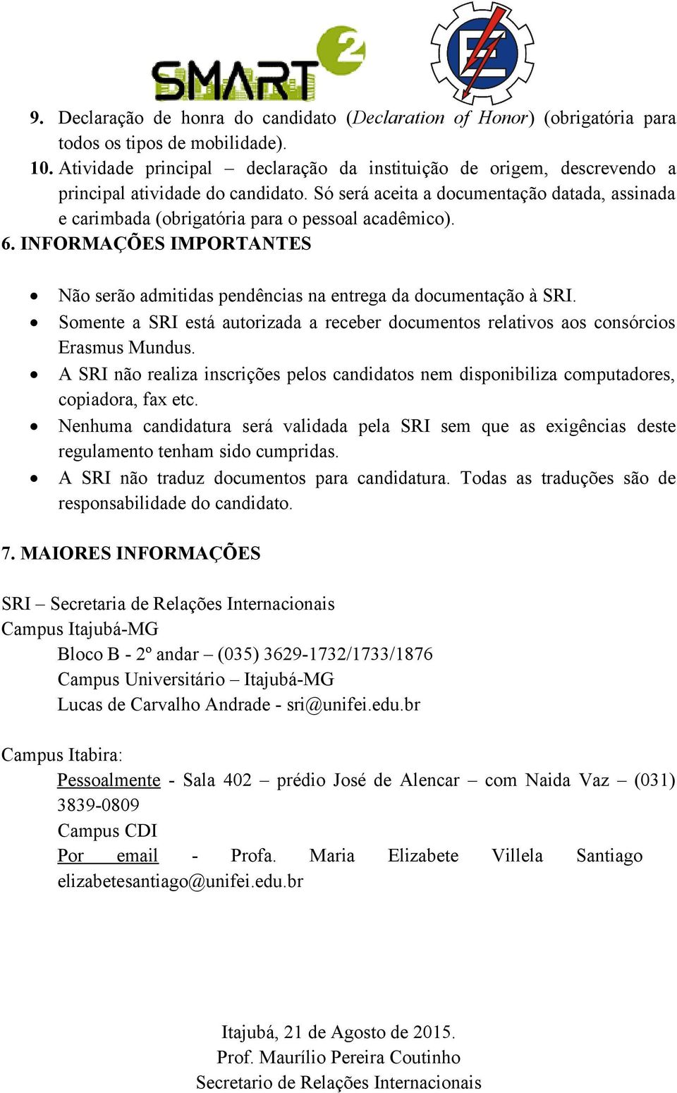 Só será aceita a documentação datada, assinada e carimbada (obrigatória para o pessoal acadêmico). 6. INFORMAÇÕES IMPORTANTES Não serão admitidas pendências na entrega da documentação à SRI.