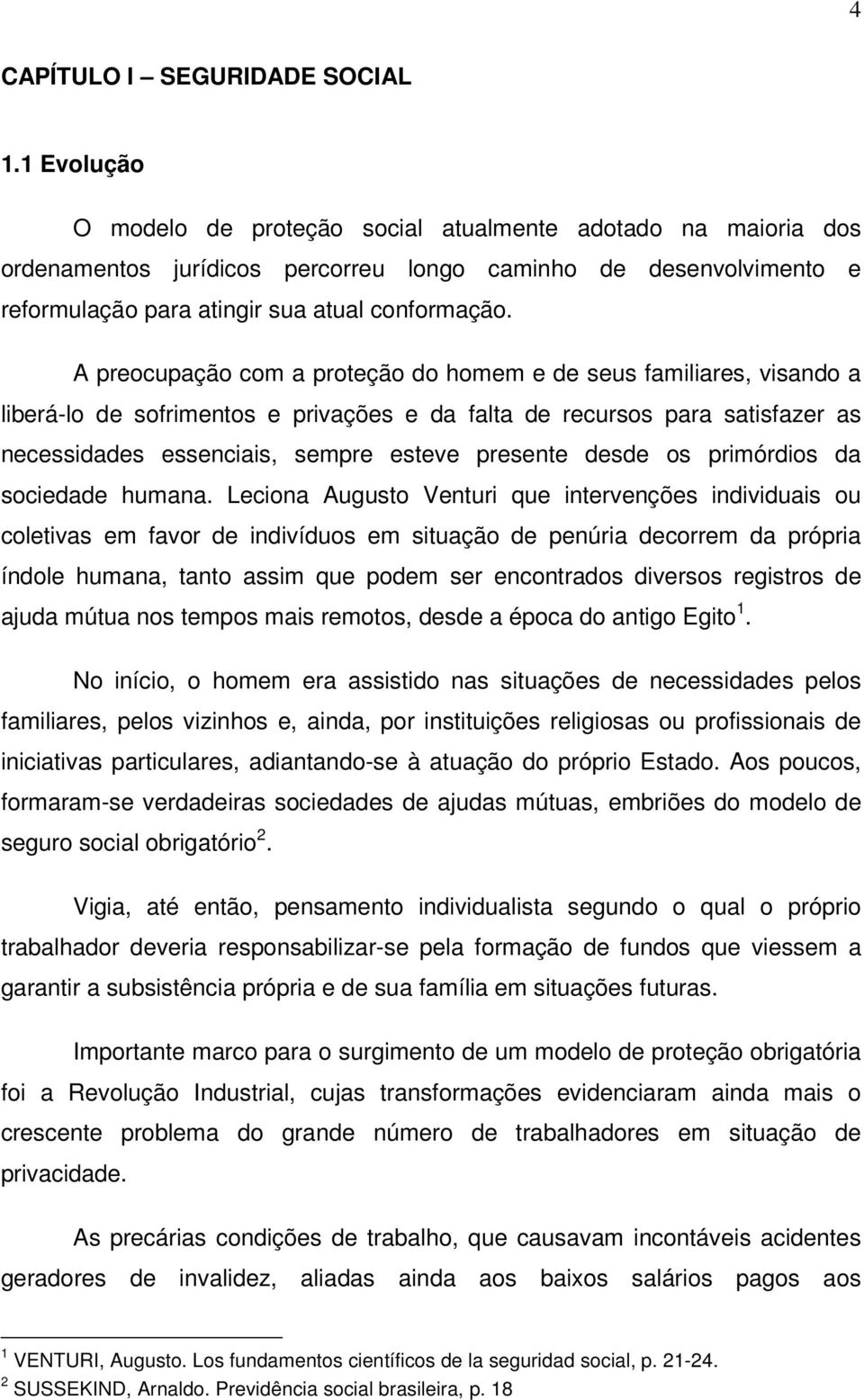 A preocupação com a proteção do homem e de seus familiares, visando a liberá-lo de sofrimentos e privações e da falta de recursos para satisfazer as necessidades essenciais, sempre esteve presente