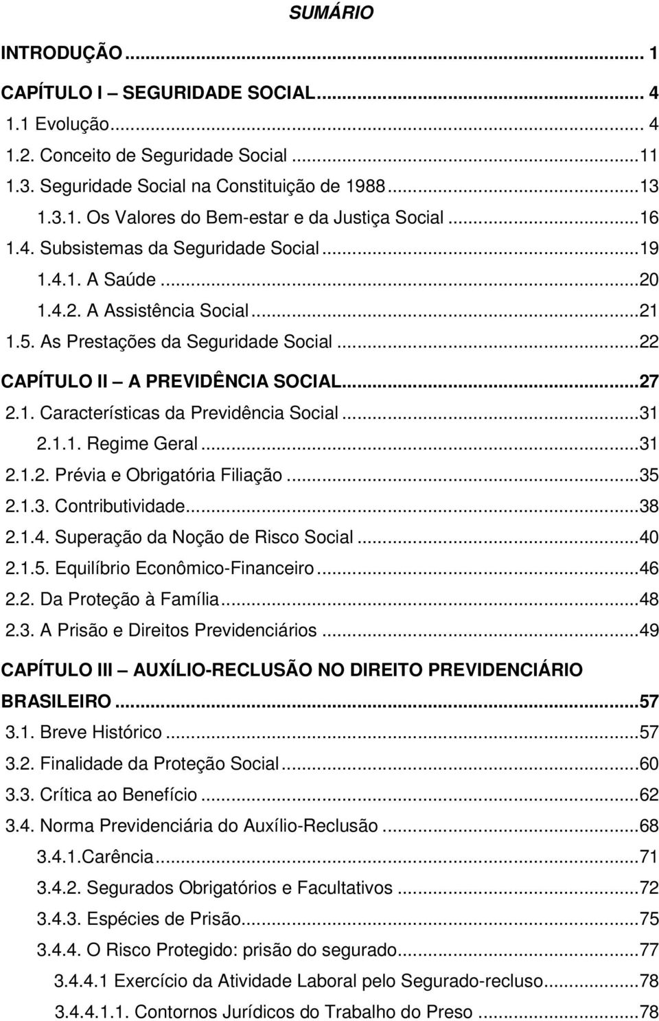 ..31 2.1.1. Regime Geral...31 2.1.2. Prévia e Obrigatória Filiação...35 2.1.3. Contributividade...38 2.1.4. Superação da Noção de Risco Social...40 2.1.5. Equilíbrio Econômico-Financeiro...46 2.2. Da Proteção à Família.