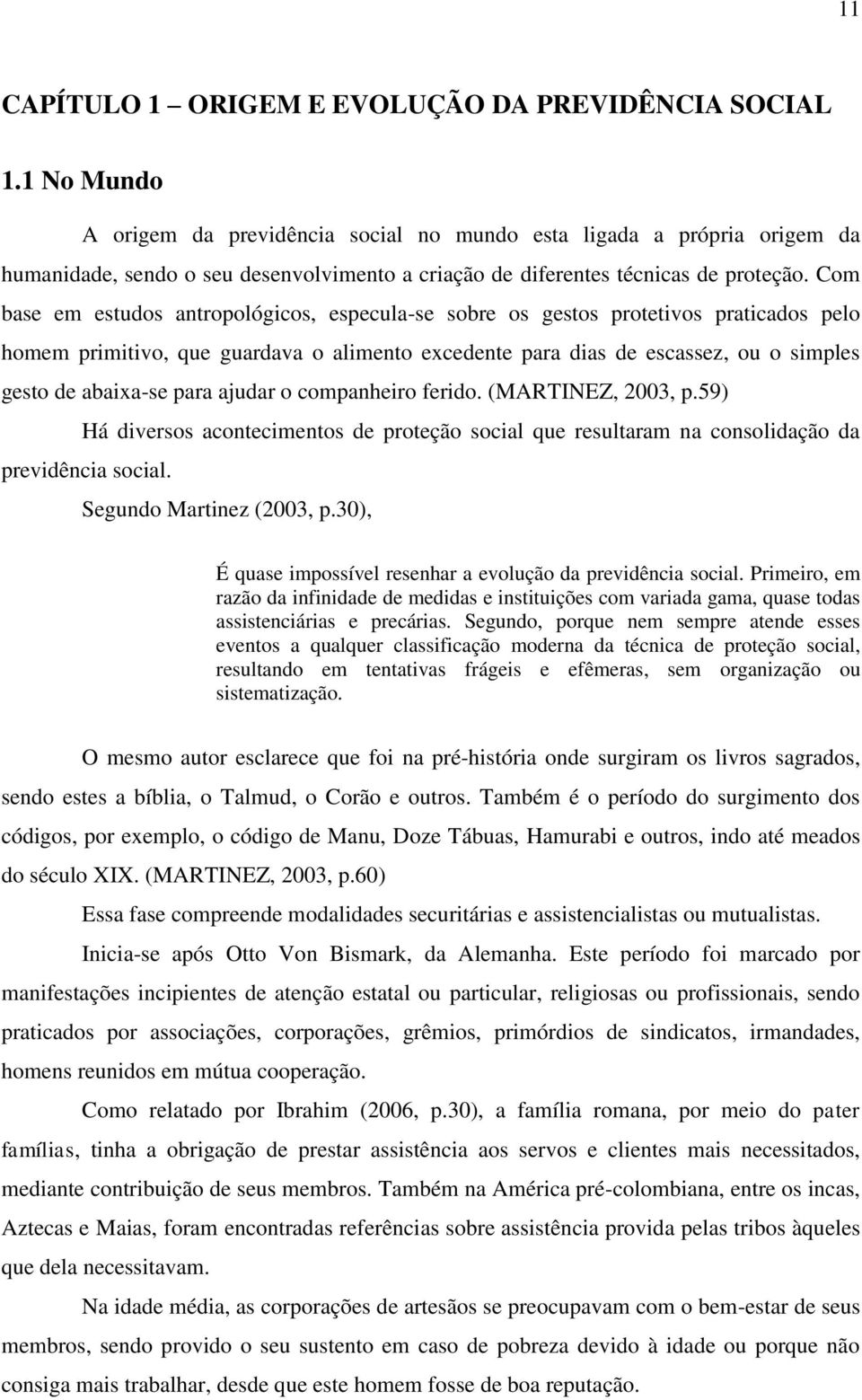 Com base em estudos antropológicos, especula-se sobre os gestos protetivos praticados pelo homem primitivo, que guardava o alimento excedente para dias de escassez, ou o simples gesto de abaixa-se