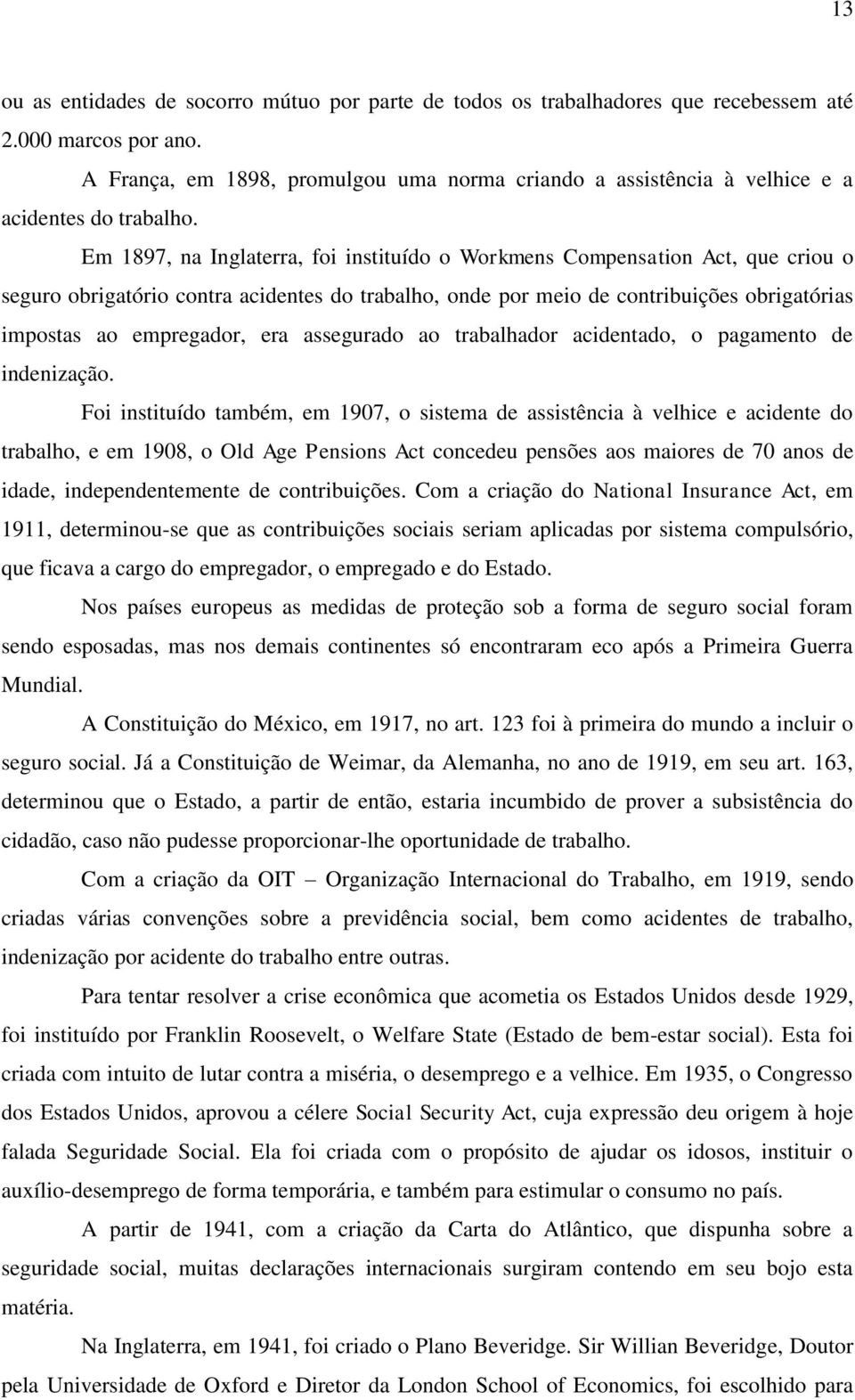 Em 1897, na Inglaterra, foi instituído o Workmens Compensation Act, que criou o seguro obrigatório contra acidentes do trabalho, onde por meio de contribuições obrigatórias impostas ao empregador,