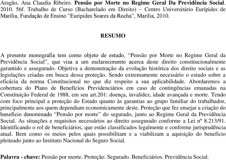 RESUMO A presente monografia tem como objeto de estudo, Pensão por Morte no Regime Geral da Previdência Social, que visa a um esclarecimento acerca deste direito constitucionalmente garantido e