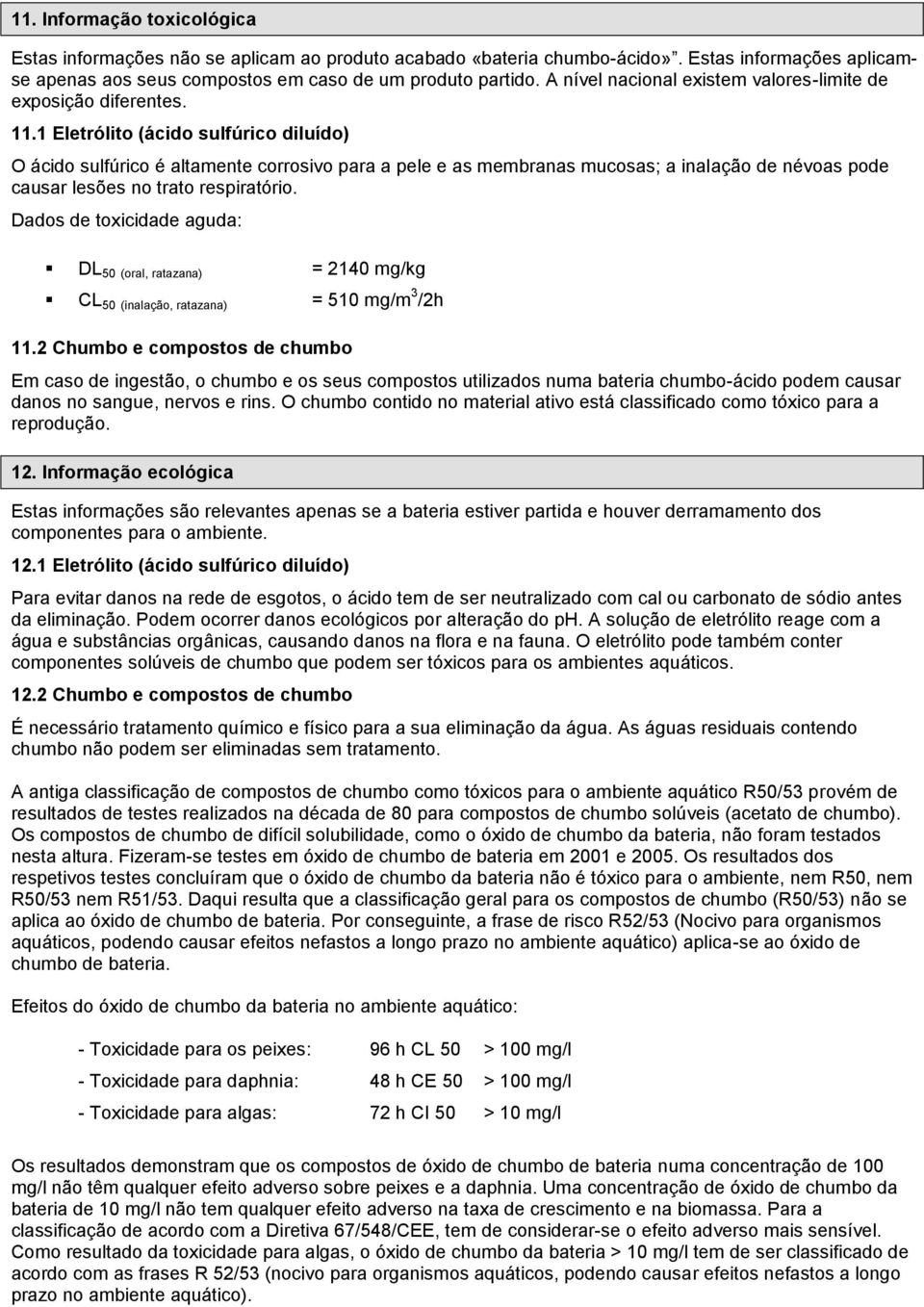 1 Eletrólito (ácido sulfúrico diluído) O ácido sulfúrico é altamente corrosivo para a pele e as membranas mucosas; a inalação de névoas pode causar lesões no trato respiratório.