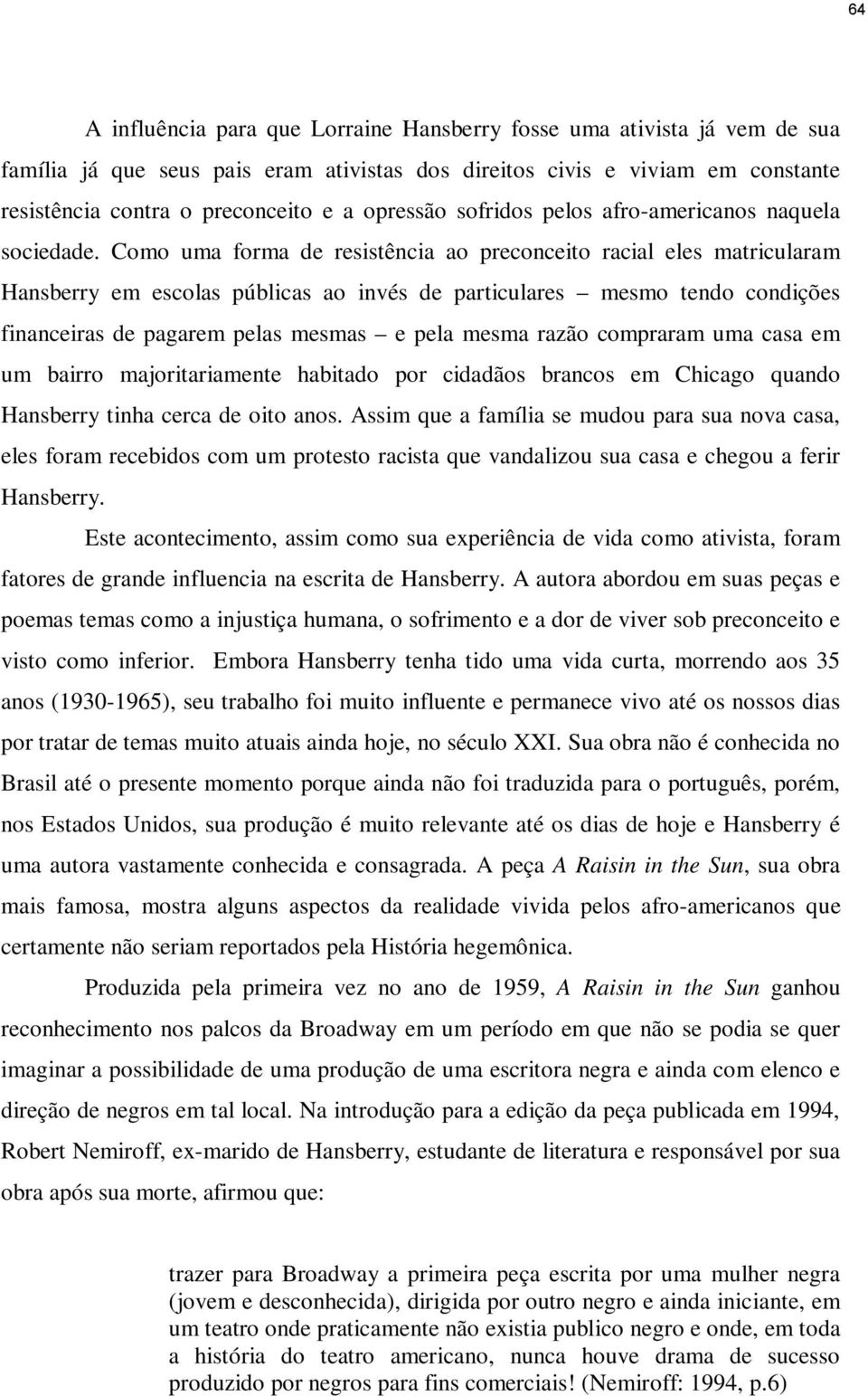 Como uma forma de resistência ao preconceito racial eles matricularam Hansberry em escolas públicas ao invés de particulares mesmo tendo condições financeiras de pagarem pelas mesmas e pela mesma