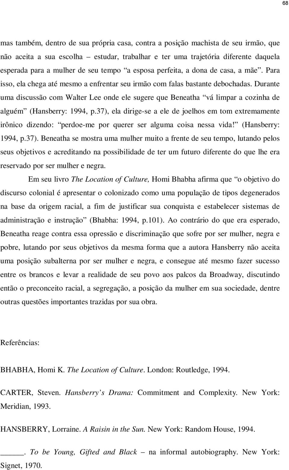 Durante uma discussão com Walter Lee onde ele sugere que Beneatha vá limpar a cozinha de alguém (Hansberry: 1994, p.