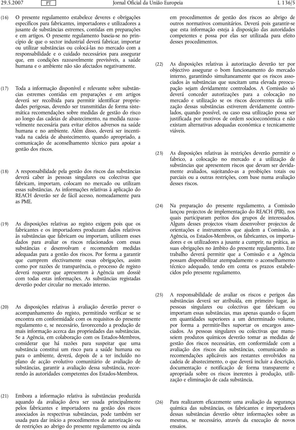 O presente regulamento baseia-se no princípio de que o sector industrial deverá fabricar, importar ou utilizar substâncias ou colocá-las no mercado com a responsabilidade e o cuidado necessários para