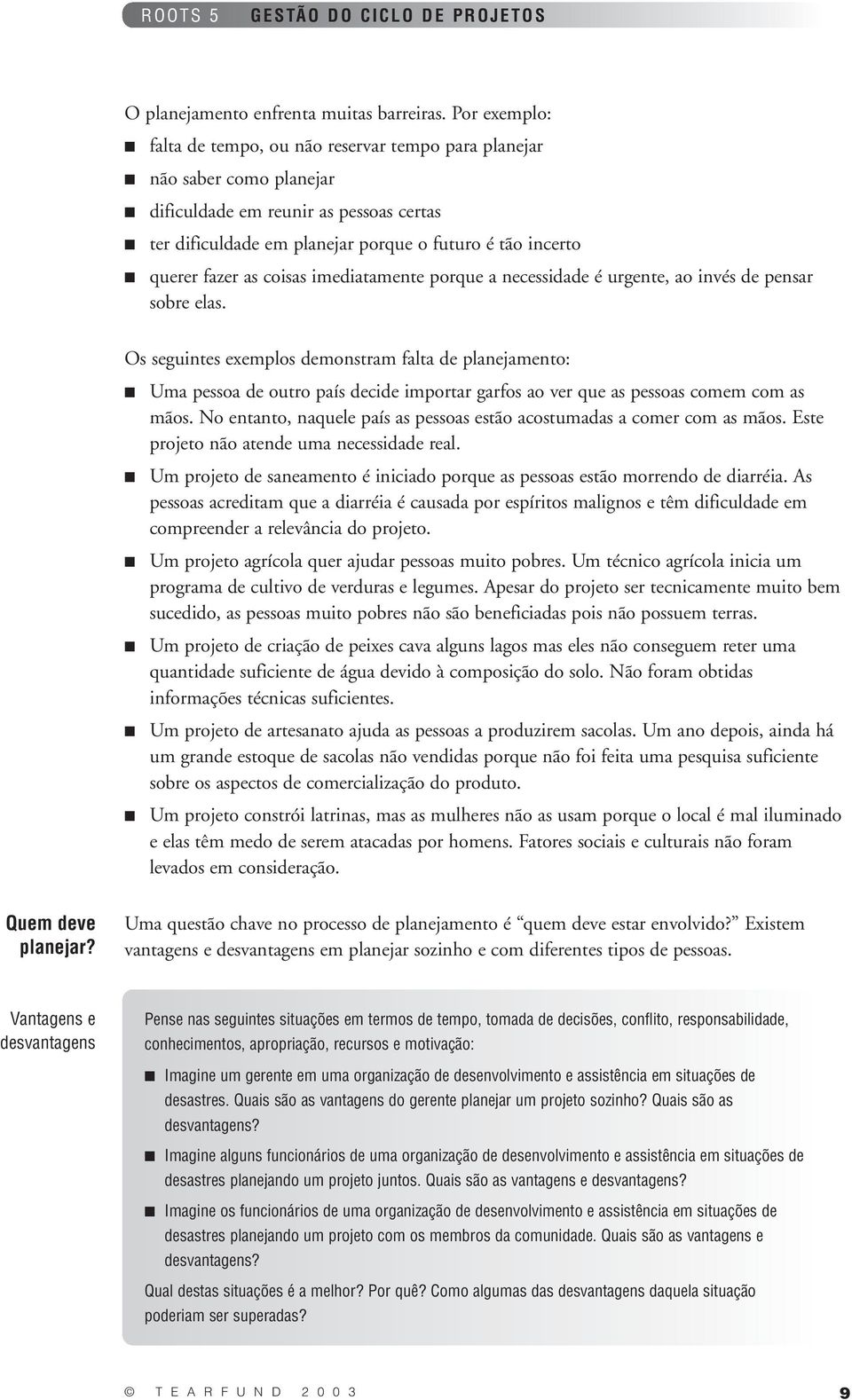 as coisas imediatamente porque a necessidade é urgente, ao invés de pensar sobre elas.