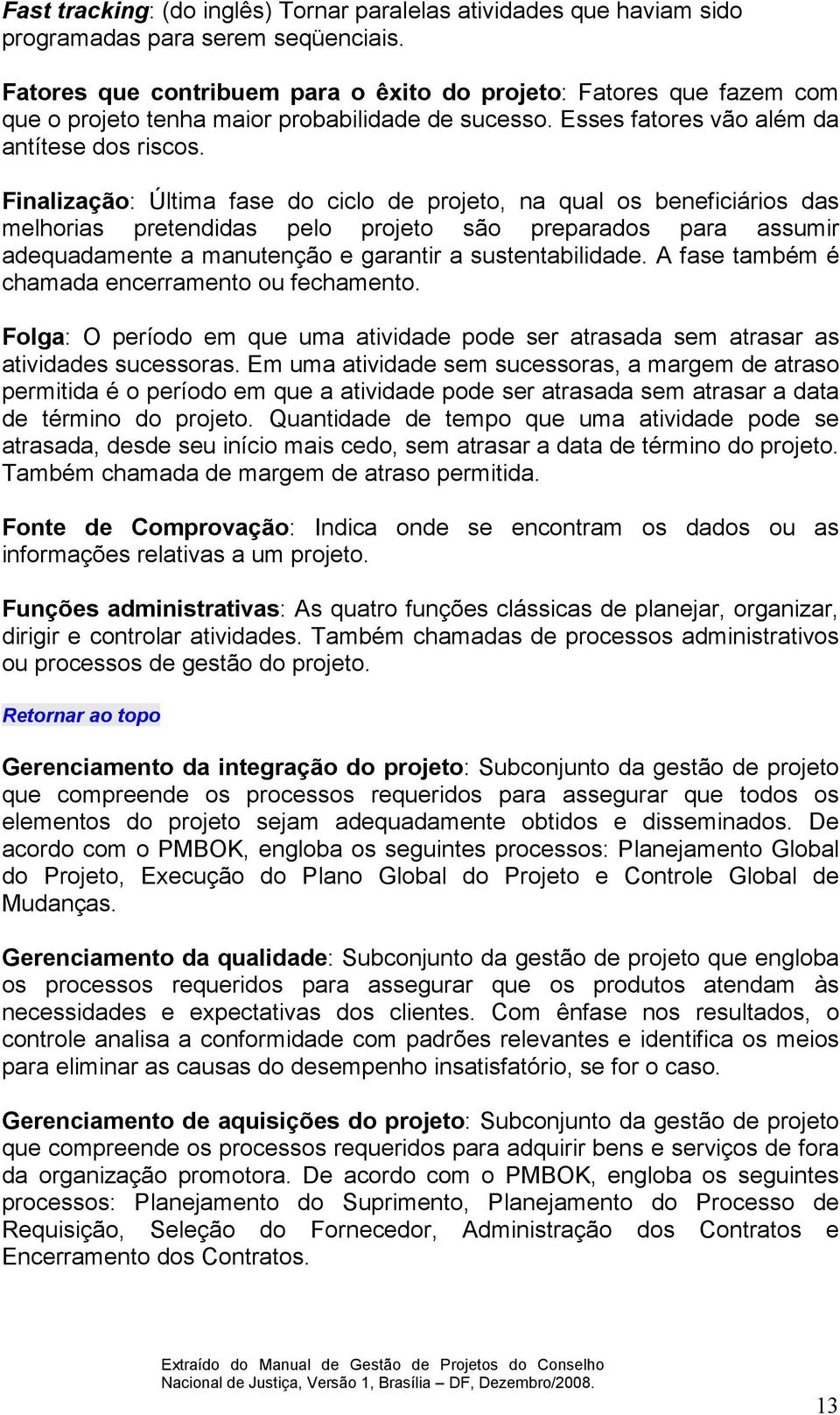 Finalização: Última fase do ciclo de projeto, na qual os beneficiários das melhorias pretendidas pelo projeto são preparados para assumir adequadamente a manutenção e garantir a sustentabilidade.