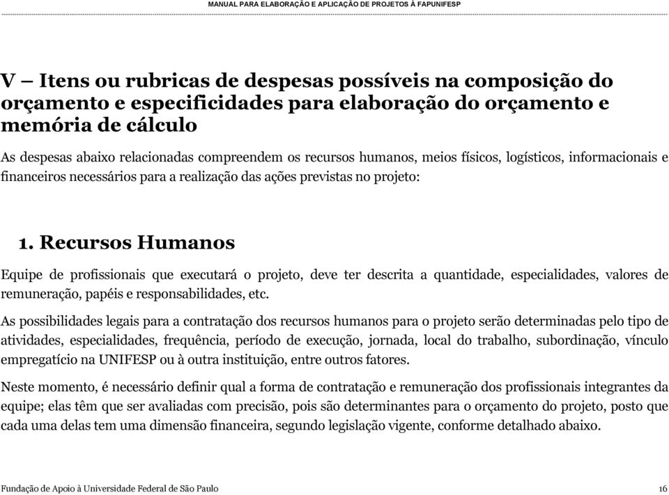 Recursos Humanos Equipe de profissionais que executará o projeto, deve ter descrita a quantidade, especialidades, valores de remuneração, papéis e responsabilidades, etc.