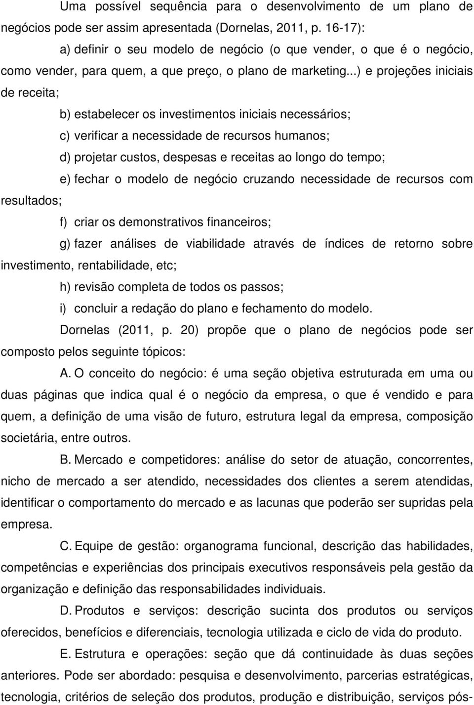 ..) e projeções iniciais de receita; b) estabelecer os investimentos iniciais necessários; c) verificar a necessidade de recursos humanos; d) projetar custos, despesas e receitas ao longo do tempo;