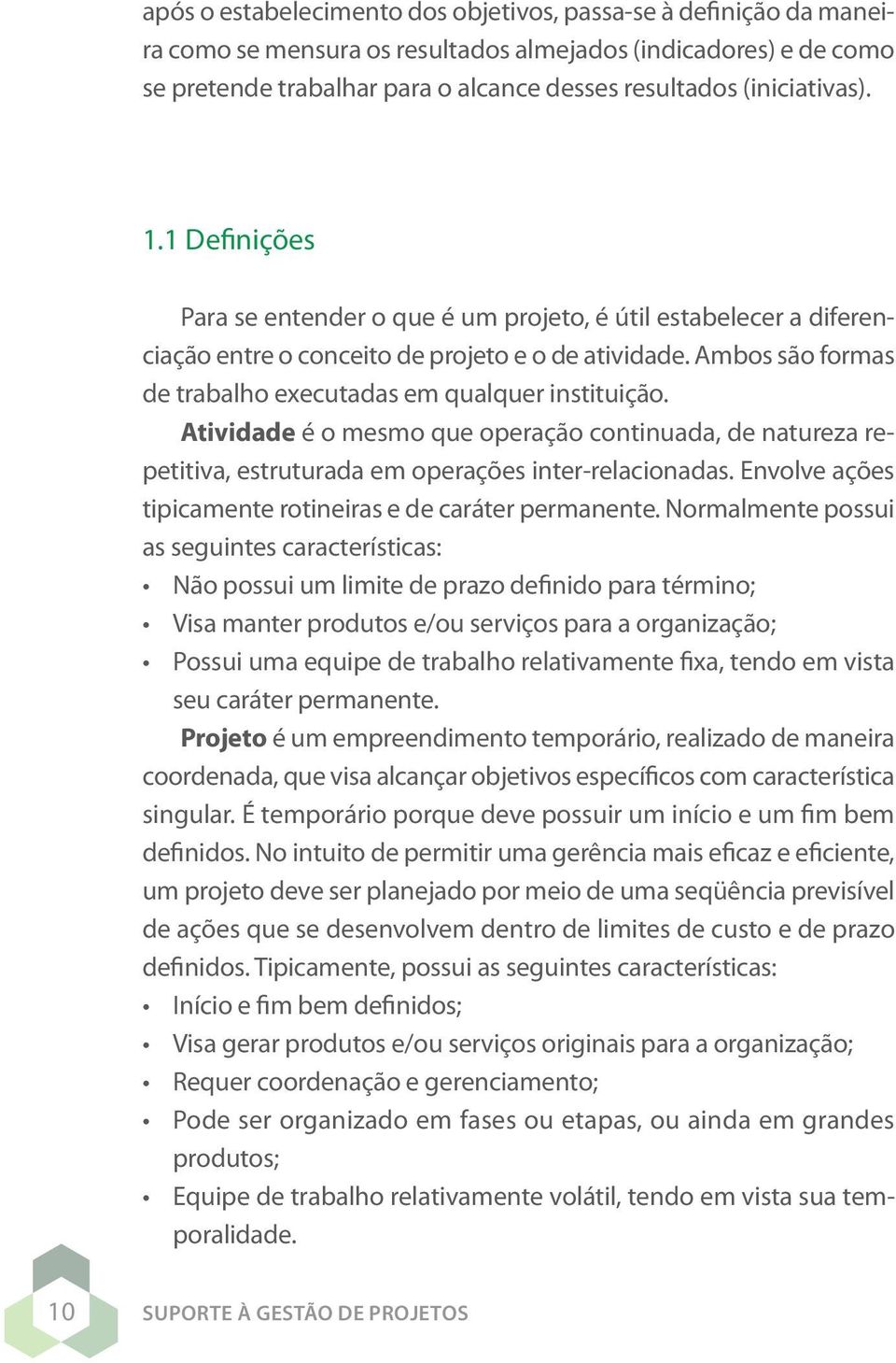 Ambos são formas de trabalho executadas em qualquer instituição. Atividade é o mesmo que operação continuada, de natureza repetitiva, estruturada em operações inter-relacionadas.