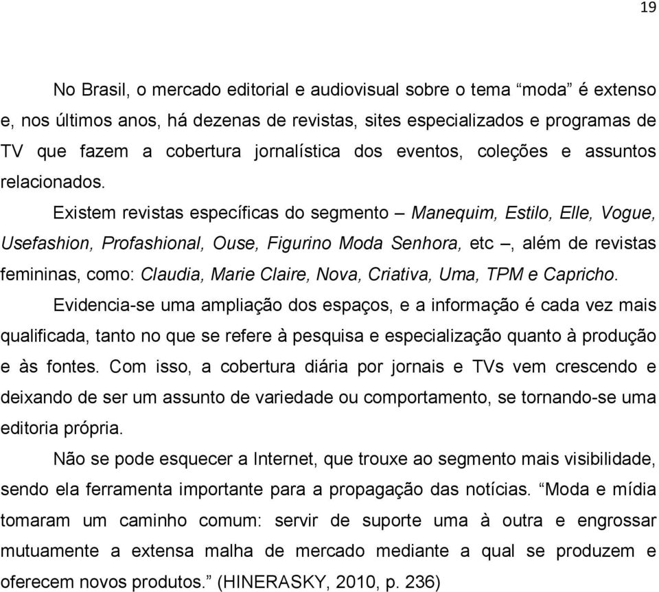 Existem revistas específicas do segmento Manequim, Estilo, Elle, Vogue, Usefashion, Profashional, Ouse, Figurino Moda Senhora, etc, além de revistas femininas, como: Claudia, Marie Claire, Nova,