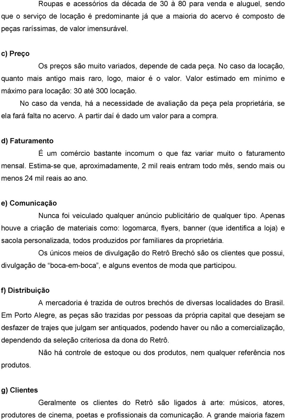 Valor estimado em mínimo e máximo para locação: 30 até 300 locação. No caso da venda, há a necessidade de avaliação da peça pela proprietária, se ela fará falta no acervo.