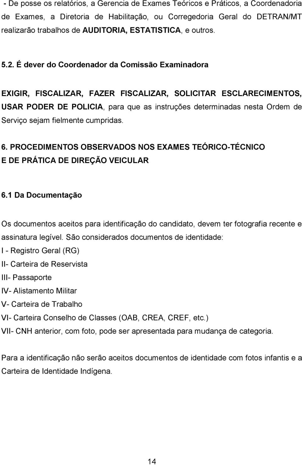 É dever do Coordenador da Comissão Examinadora EXIGIR, FISCALIZAR, FAZER FISCALIZAR, SOLICITAR ESCLARECIMENTOS, USAR PODER DE POLICIA, para que as instruções determinadas nesta Ordem de Serviço sejam