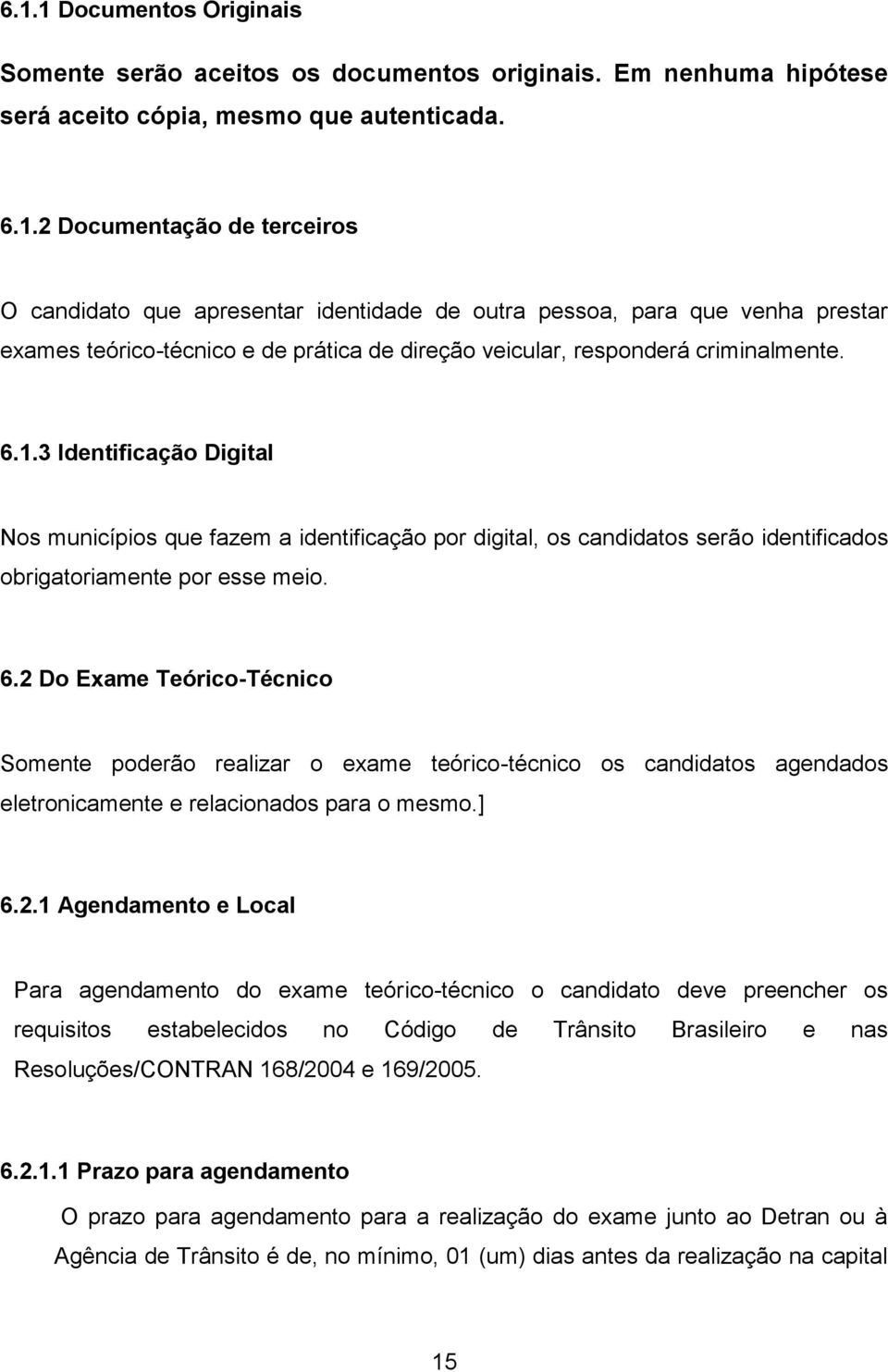 2 Do Exame Teórico-Técnico Somente poderão realizar o exame teórico-técnico os candidatos agendados eletronicamente e relacionados para o mesmo.] 6.2.1 Agendamento e Local Para agendamento do exame teórico-técnico o candidato deve preencher os requisitos estabelecidos no Código de Trânsito Brasileiro e nas Resoluções/CONTRAN 168/2004 e 169/2005.