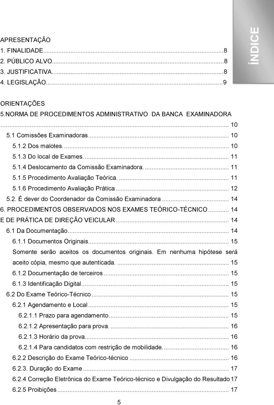 .. 12 5.2. É dever do Coordenador da Comissão Examinadora... 14 6. PROCEDIMENTOS OBSERVADOS NOS EXAMES TEÓRICO-TÉCNICO... 14 E DE PRÁTICA DE DIREÇÃO VEICULAR... 14 6.1 Da Documentação... 14 6.1.1 Documentos Originais.