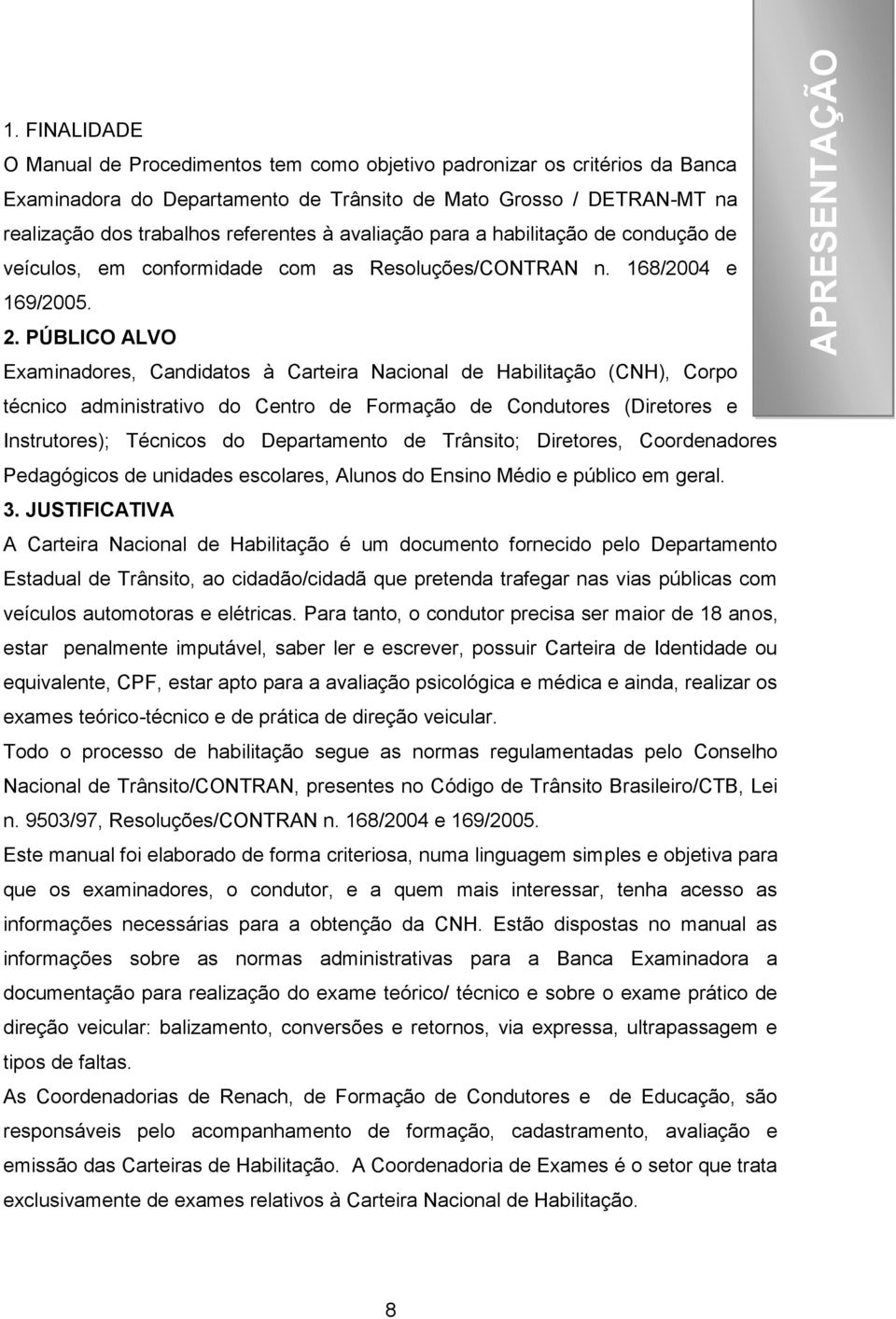 avaliação para a habilitação de condução de veículos, em conformidade com as Resoluções/CONTRAN n. 168/2004 e 169/2005. 2.