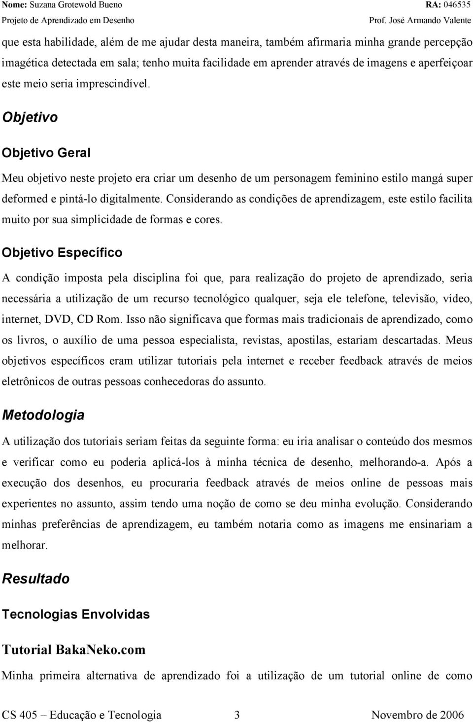 Considerando as condições de aprendizagem, este estilo facilita muito por sua simplicidade de formas e cores.