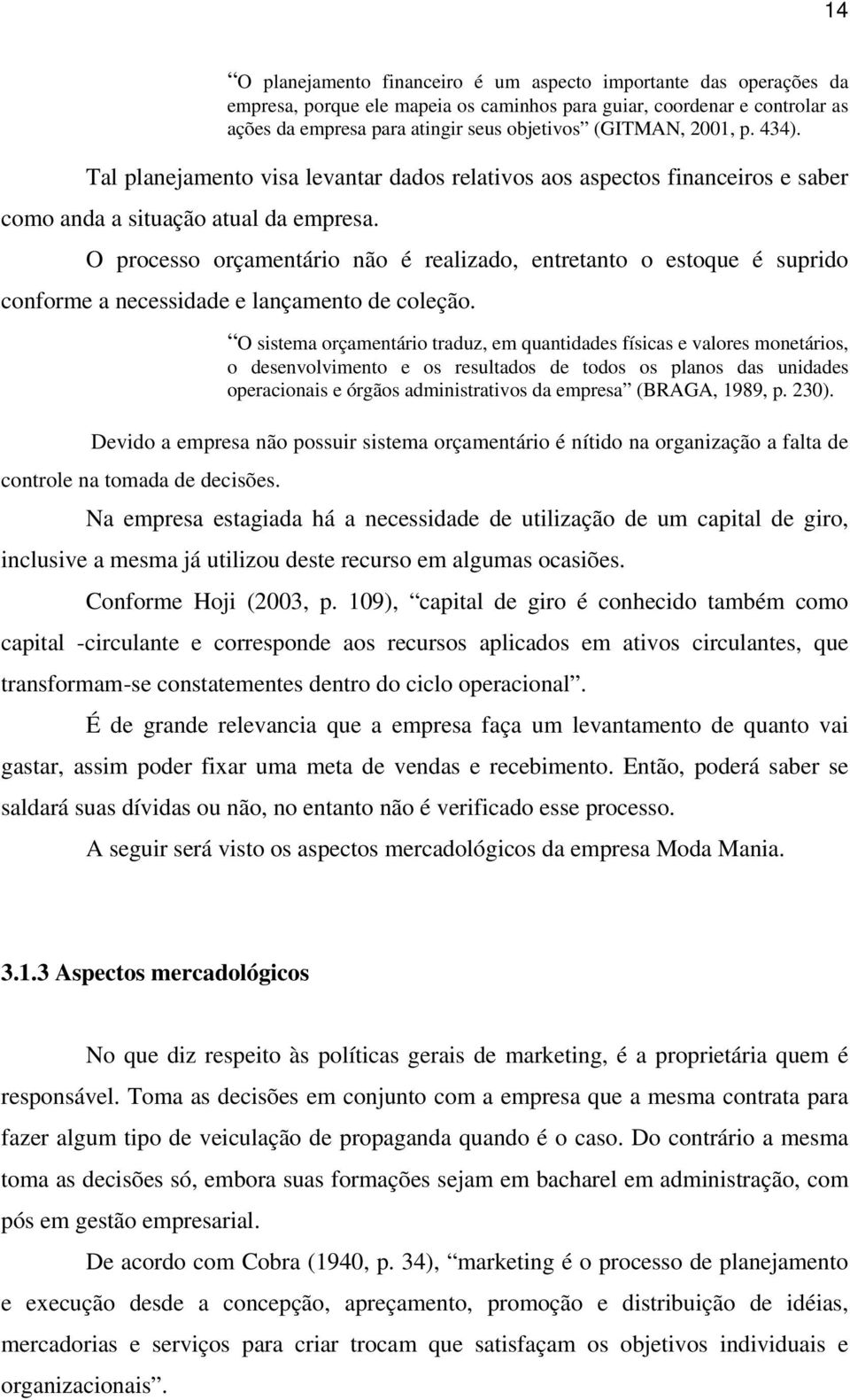 O processo orçamentário não é realizado, entretanto o estoque é suprido conforme a necessidade e lançamento de coleção.