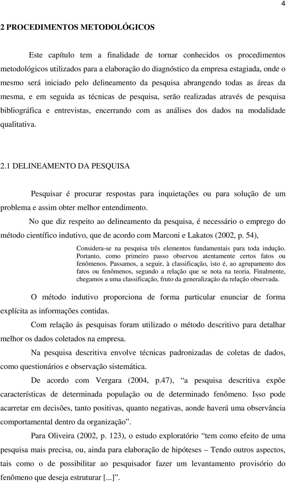 análises dos dados na modalidade qualitativa. 2.1 DELINEAMENTO DA PESQUISA Pesquisar é procurar respostas para inquietações ou para solução de um problema e assim obter melhor entendimento.