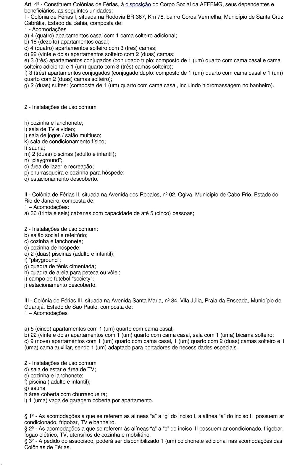 casal; c) 4 (quatro) apartamentos solteiro com 3 (três) camas; d) 22 (vinte e dois) apartamentos solteiro com 2 (duas) camas; e) 3 (três) apartamentos conjugados (conjugado triplo: composto de 1 (um)