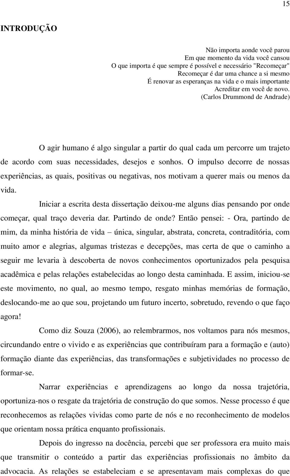 (Carlos Drummond de Andrade) O agir humano é algo singular a partir do qual cada um percorre um trajeto de acordo com suas necessidades, desejos e sonhos.